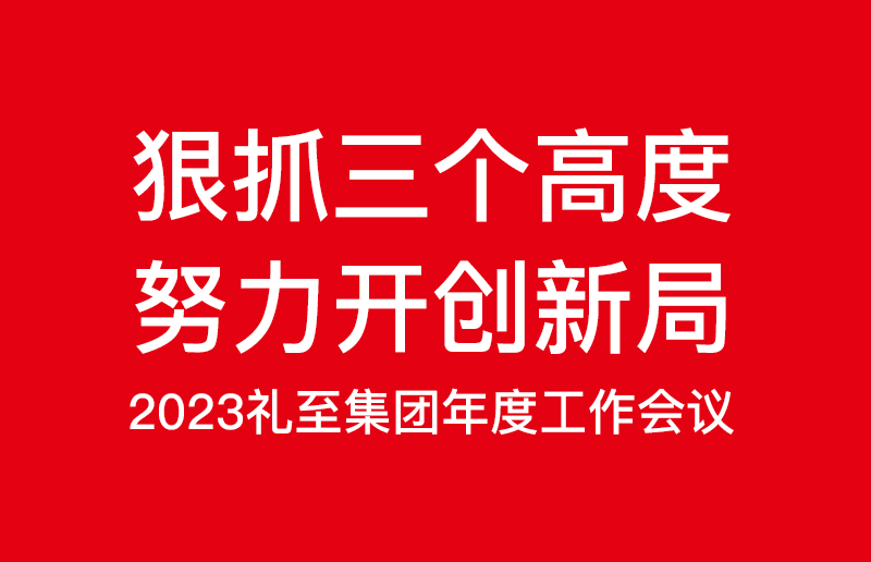 狠抓三個(gè)高度，努力開(kāi)創(chuàng)新局——禮至控股集團(tuán)2023啟新篇